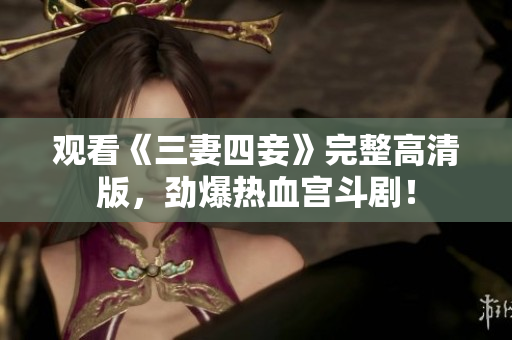 观看《三妻四妾》完整高清版，劲爆热血宫斗剧！