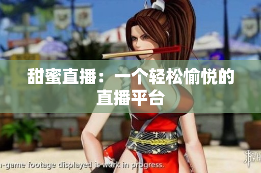 甜蜜直播：一个轻松愉悦的直播平台
