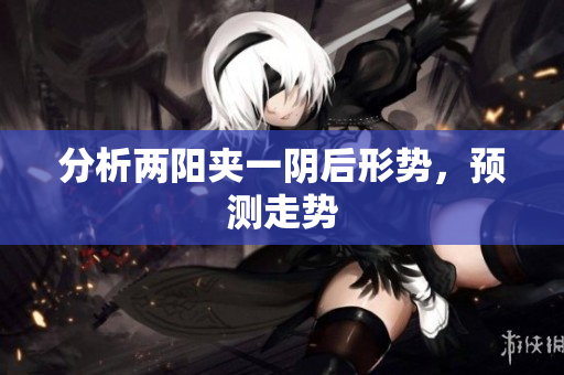 分析两阳夹一阴后形势，预测走势