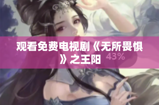 观看免费电视剧《无所畏惧》之王阳