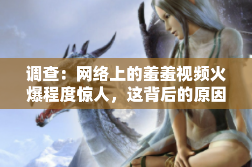 调查：网络上的羞羞视频火爆程度惊人，这背后的原因是什么？