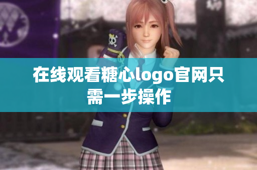 在线观看糖心logo官网只需一步操作