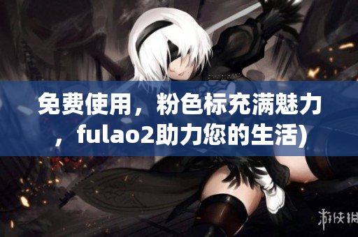 免费使用，粉色标充满魅力，fulao2助力您的生活)