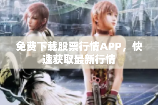 免费下载股票行情APP，快速获取最新行情
