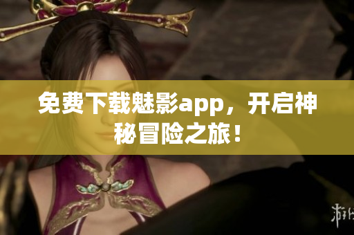 免费下载魅影app，开启神秘冒险之旅！