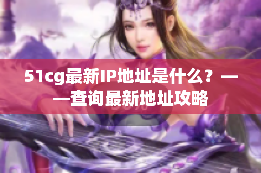 51cg最新IP地址是什么？——查询最新地址攻略