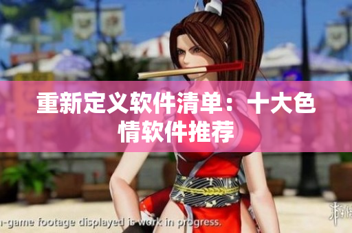 重新定义软件清单：十大色情软件推荐