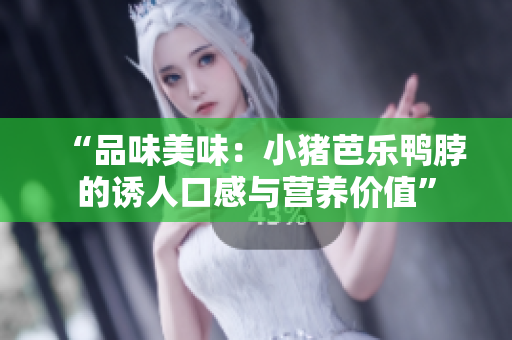 “品味美味：小猪芭乐鸭脖的诱人口感与营养价值”