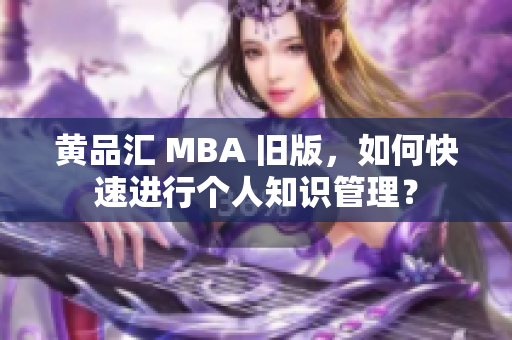 黄品汇 MBA 旧版，如何快速进行个人知识管理？