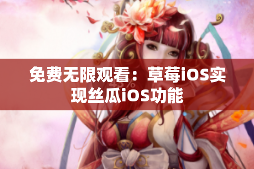 免费无限观看：草莓iOS实现丝瓜iOS功能
