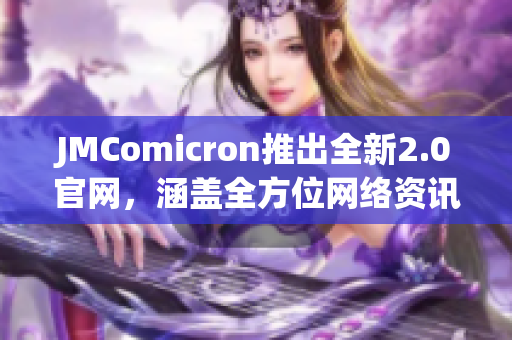 JMComicron推出全新2.0官网，涵盖全方位网络资讯