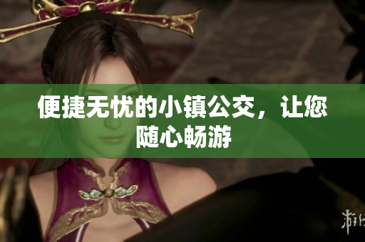 便捷无忧的小镇公交，让您随心畅游