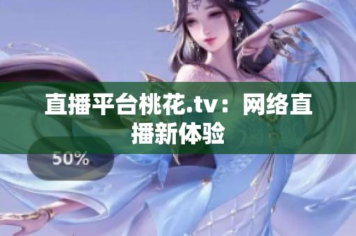 直播平台桃花.tv：网络直播新体验