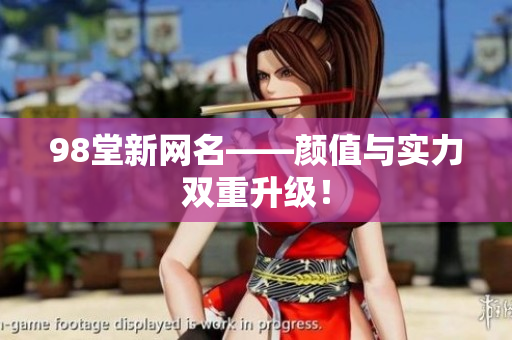 98堂新网名——颜值与实力双重升级！