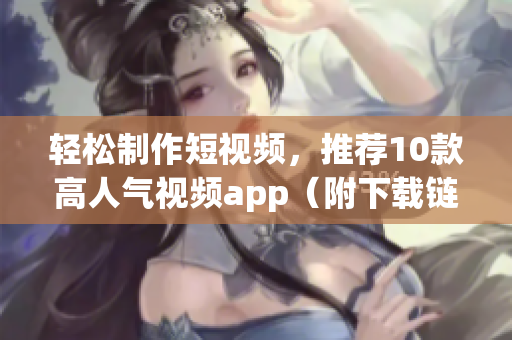 轻松制作短视频，推荐10款高人气视频app（附下载链接）