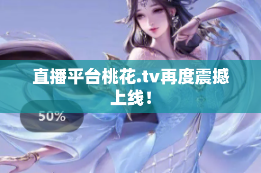 直播平台桃花.tv再度震撼上线！