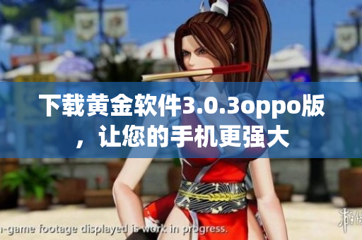 下载黄金软件3.0.3oppo版，让您的手机更强大