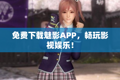 免费下载魅影APP，畅玩影视娱乐！