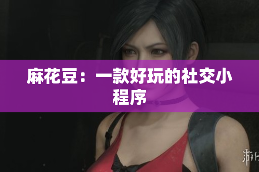 麻花豆：一款好玩的社交小程序