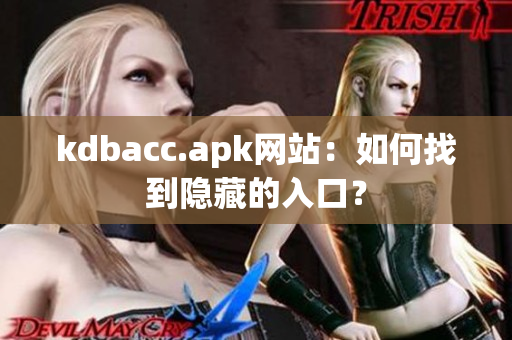kdbacc.apk网站：如何找到隐藏的入口？