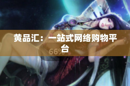 黄品汇：一站式网络购物平台