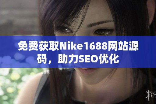 免费获取Nike1688网站源码，助力SEO优化