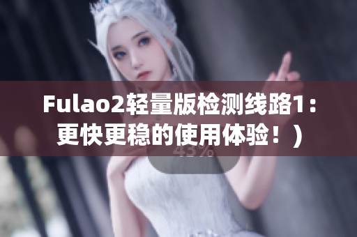 Fulao2轻量版检测线路1：更快更稳的使用体验！)