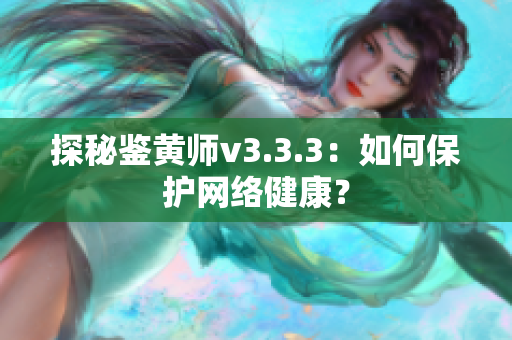 探秘鉴黄师v3.3.3：如何保护网络健康？