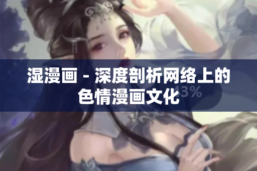 湿漫画 - 深度剖析网络上的色情漫画文化