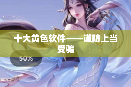 十大黄色软件——谨防上当受骗