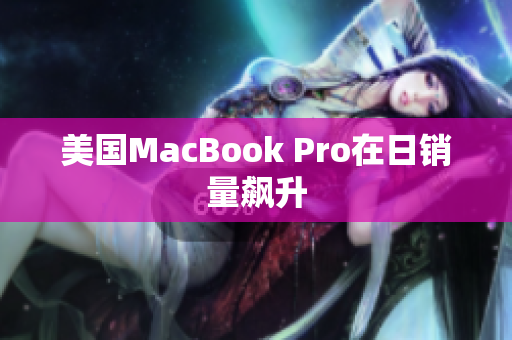 美国MacBook Pro在日销量飙升