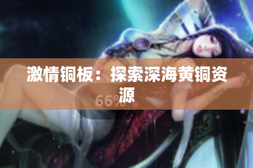 激情铜板：探索深海黄铜资源