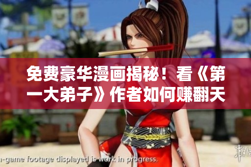 免费豪华漫画揭秘！看《第一大弟子》作者如何赚翻天