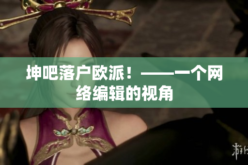 坤吧落户欧派！——一个网络编辑的视角