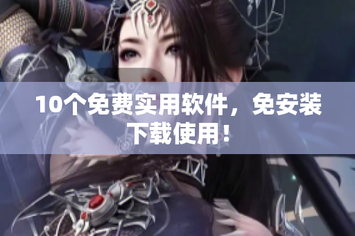 10个免费实用软件，免安装下载使用！