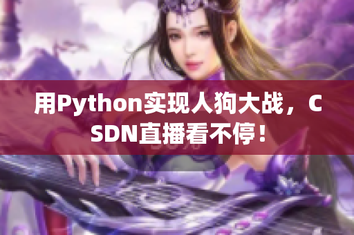 用Python实现人狗大战，CSDN直播看不停！
