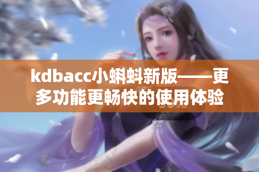 kdbacc小蝌蚪新版——更多功能更畅快的使用体验