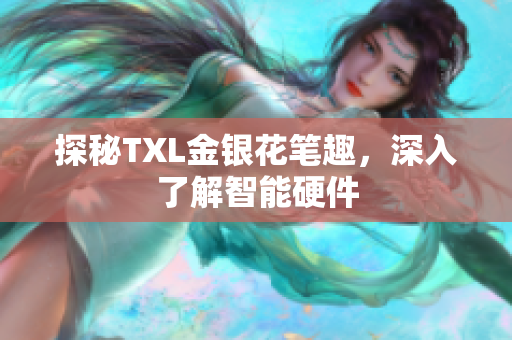 探秘TXL金银花笔趣，深入了解智能硬件