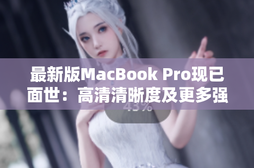 最新版MacBook Pro现已面世：高清清晰度及更多强大功能
