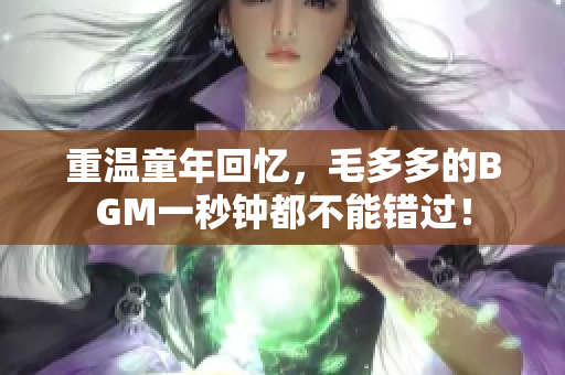 重温童年回忆，毛多多的BGM一秒钟都不能错过！