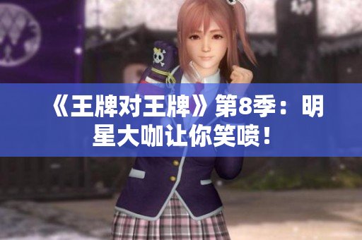 《王牌对王牌》第8季：明星大咖让你笑喷！