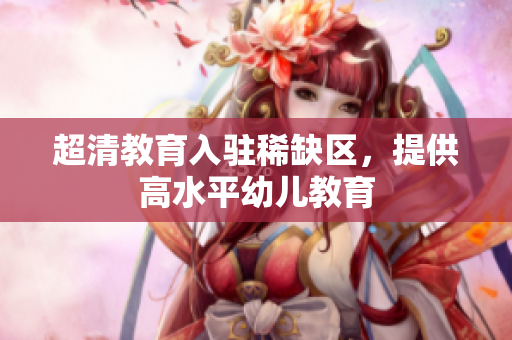 超清教育入驻稀缺区，提供高水平幼儿教育