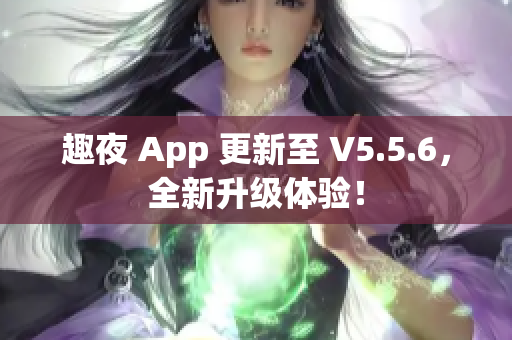 趣夜 App 更新至 V5.5.6，全新升级体验！
