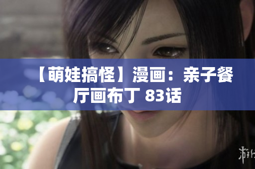 【萌娃搞怪】漫画：亲子餐厅画布丁 83话