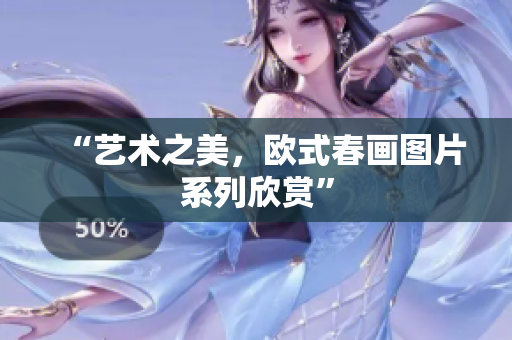 “艺术之美，欧式春画图片系列欣赏”