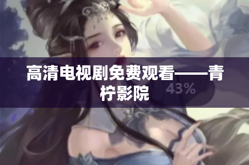高清电视剧免费观看——青柠影院
