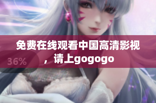 免费在线观看中国高清影视，请上gogogo