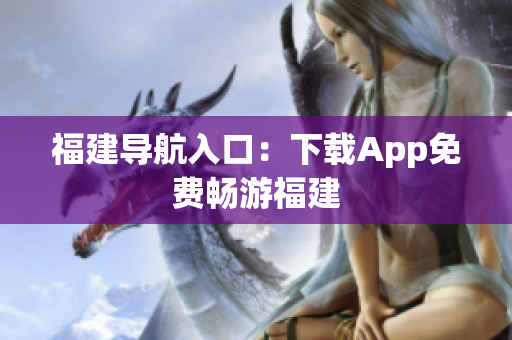 福建导航入口：下载App免费畅游福建