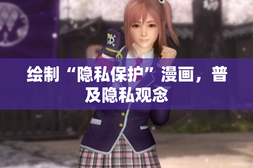 绘制“隐私保护”漫画，普及隐私观念