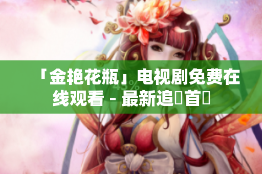「金艳花瓶」电视剧免费在线观看 - 最新追劇首選